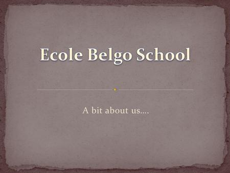 A bit about us…. Ecole Belgo School was opened in 1970. After 16 years it was closed in 1986, but continued to function as a private school. In 1990,