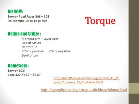 Torque  DO NOW: Serway Read Pages 306 – 308 Do Example 10.10 page 309 Define and Utilize : Moment.