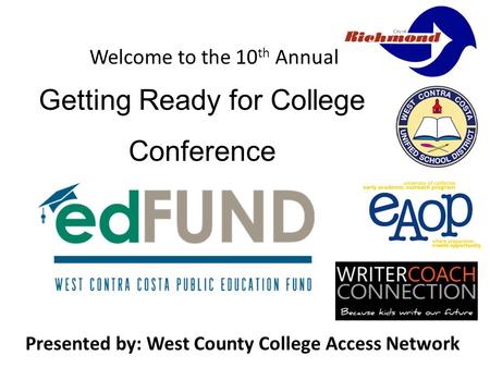 Welcome to the 10 th Annual Presented by: West County College Access Network Getting Ready for College Conference.