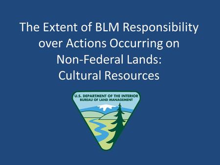 The Extent of BLM Responsibility over Actions Occurring on Non-Federal Lands: Cultural Resources.