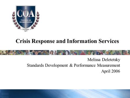 Crisis Response and Information Services Melissa Deletetsky Standards Development & Performance Measurement April 2006.