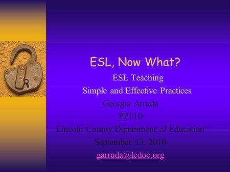 ESL, Now What? ESL Teaching Simple and Effective Practices Georgia Arruda PP110 Lincoln County Department of Education September 13, 2010