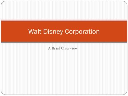 A Brief Overview Walt Disney Corporation Disney Corporation History Founded in 1923 by Walt and Roy Disney. Began as an animation studio. Moved to Burbank,