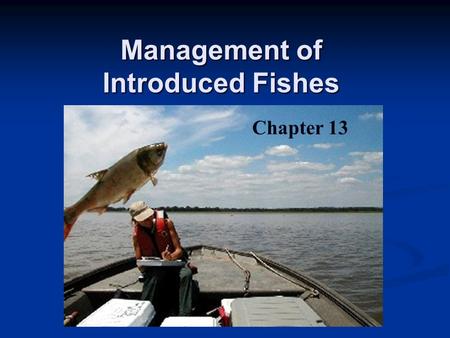 Management of Introduced Fishes Chapter 13. Reasons for Fish Introductions Increase local food supplies Enhance sport & commercial fishing Manipulate.