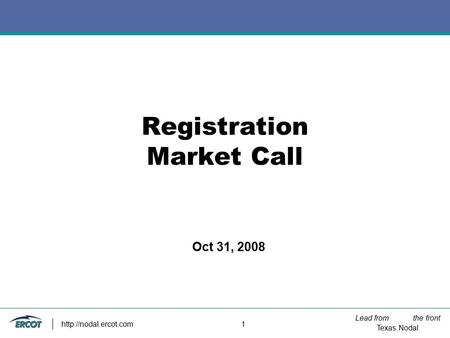 Lead from the front Texas Nodal  1 Registration Market Call Oct 31, 2008.