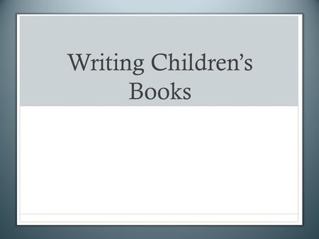 Writing Children’s Books. Step 1: Find Your Demographic Who are you writing to?