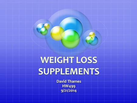 David Thames HW4999/21/2014. What are weight loss pills? Weight loss pills are supplements that are sold over the counter and are by prescription as well.