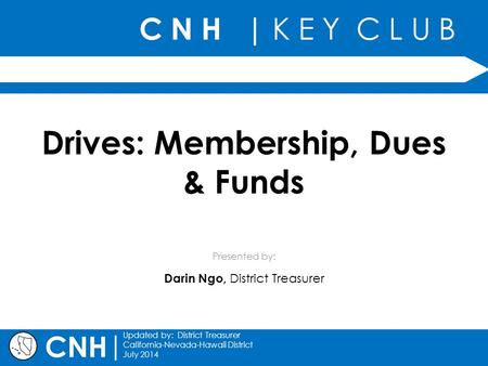 C N H | K E Y C L U B Presented by: | Updated by: District Treasurer California-Nevada-Hawaii District July 2014 CNH Drives: Membership, Dues & Funds Darin.