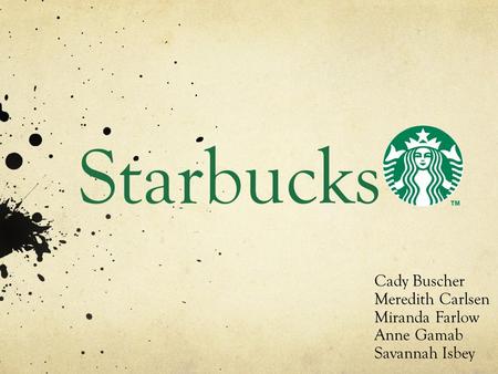 Starbucks Cady Buscher Meredith Carlsen Miranda Farlow Anne Gamab Savannah Isbey.