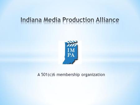 A 501(c)6 membership organization. * Lobby State Legislature for Tax Incentives * Bring productions to Indiana * Lower financial barriers for.