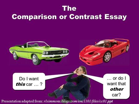 Do I want this car … ? Do I want this car … ? … or do I want that other car? … or do I want that other car? The Comparison or Contrast Essay Presentation.