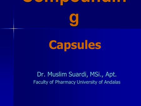 Compoundin g Dr. Muslim Suardi, MSi., Apt. Faculty of Pharmacy University of Andalas Capsules.