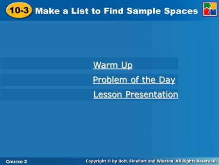 10-3 Make a List to Find Sample Spaces Course 2 Warm Up Warm Up Problem of the Day Problem of the Day Lesson Presentation Lesson Presentation.