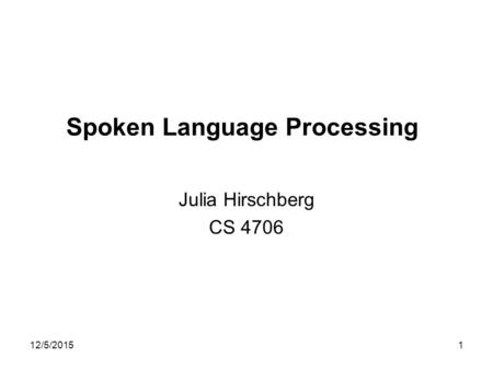 12/5/20151 Spoken Language Processing Julia Hirschberg CS 4706.