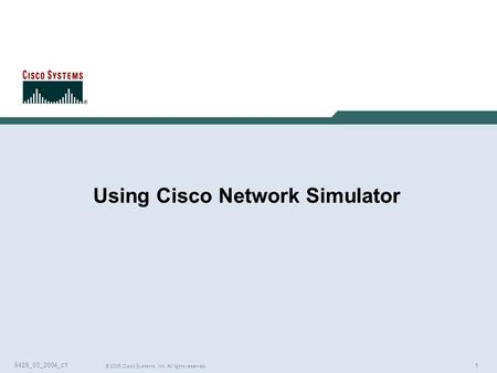 1 © 2005 Cisco Systems, Inc. All rights reserved. 9429_03_2004_c1 Using Cisco Network Simulator.