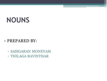 NOUNS PREPARED BY: ▫SASIGARAN MONEYAM ▫THILAGA RAVINTHAR.