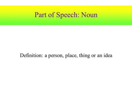 Part of Speech: Noun Definition: a person, place, thing or an idea.