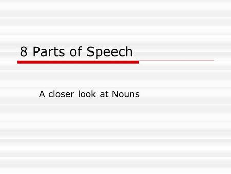 8 Parts of Speech A closer look at Nouns. Nouns  Nouns are very easy to spot. A noun is a word that names a person, place, thing, or idea.  Any object.