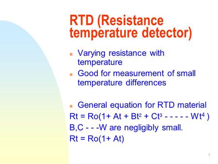 1 RTD (Resistance temperature detector) n Varying resistance with temperature n Good for measurement of small temperature differences n General equation.