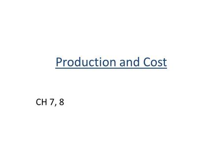 Production and Cost CH 7, 8. Outline Production Costs Output Decisions Pricing Market Environment and Consumer Demand Firm’s Objectives.