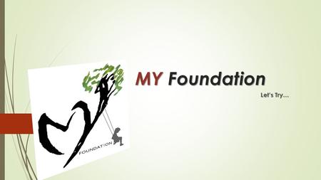 MY Foundation Let’s Try…. MY Foundation Let’s Try… MY Foundation Let’s Try…  My foundation is a Transparent non profitable Organization, where any individual.