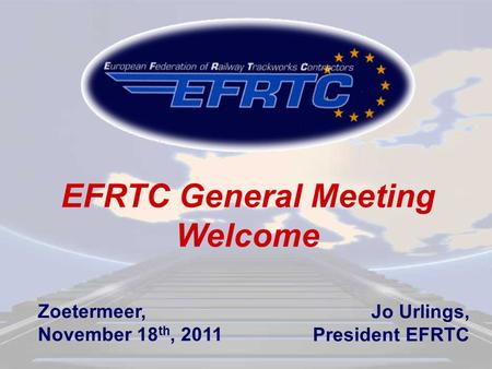 EFRTC General Meeting Welcome Jo Urlings, President EFRTC Zoetermeer, November 18 th, 2011.