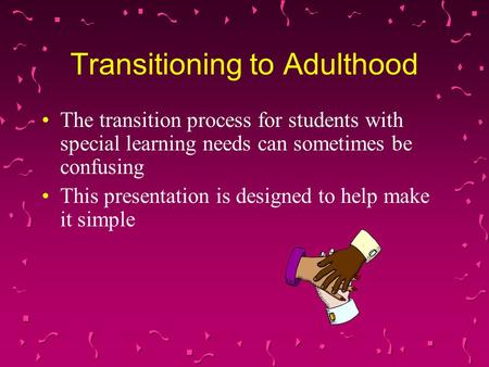 Transitioning to Adulthood The transition process for students with special learning needs can sometimes be confusing This presentation is designed to.