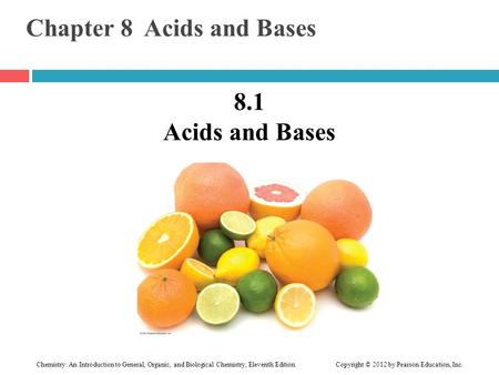 Chemistry: An Introduction to General, Organic, and Biological Chemistry, Eleventh Edition Copyright © 2012 by Pearson Education, Inc. Chapter 8 Acids.