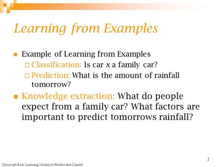 Christoph Eick: Learning Models to Predict and Classify 1 Learning from Examples Example of Learning from Examples  Classification: Is car x a family.