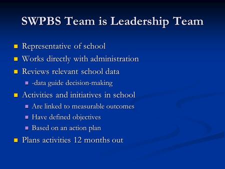 SWPBS Team is Leadership Team Representative of school Representative of school Works directly with administration Works directly with administration Reviews.