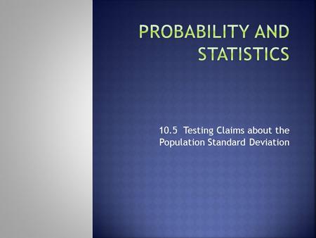 10.5 Testing Claims about the Population Standard Deviation.