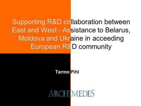 Supporting R&D collaboration between East and West - Assistance to Belarus, Moldova and Ukraine in acceeding European R&D community Tarmo Pihl.