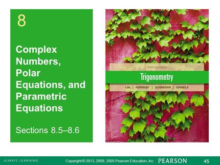 Copyright © 2013, 2009, 2005 Pearson Education, Inc. 45 8 Complex Numbers, Polar Equations, and Parametric Equations Copyright © 2013, 2009, 2005 Pearson.