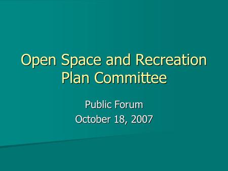 Open Space and Recreation Plan Committee Public Forum October 18, 2007.