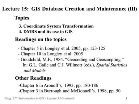 Geog. 377: Introduction to GIS - Lecture 15 Overheads 1 3. Coordinate System Transformation 4. DMBS and its use in GIS Topics Lecture 15: GIS Database.