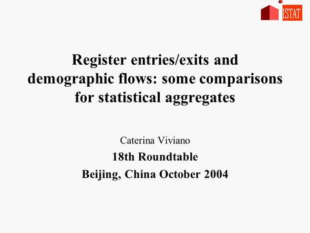 Register entries/exits and demographic flows: some comparisons for statistical aggregates Caterina Viviano 18th Roundtable Beijing, China October 2004.