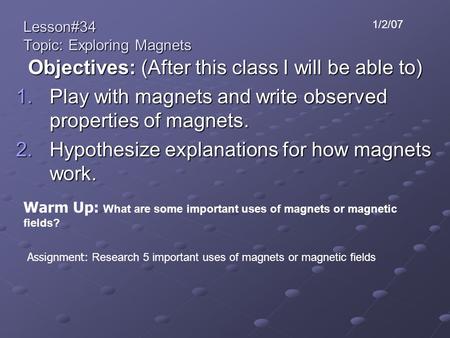 Lesson#34 Topic: Exploring Magnets Objectives: (After this class I will be able to) 1.Play with magnets and write observed properties of magnets. 2.Hypothesize.