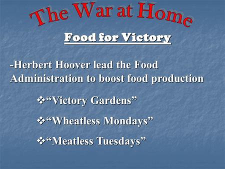 Food for Victory -Herbert Hoover lead the Food Administration to boost food production  “Victory Gardens”  “Wheatless Mondays”  “Meatless Tuesdays”