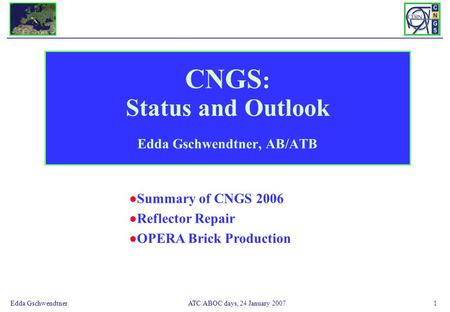 ATC/ABOC days, 24 January 2007Edda Gschwendtner1 CNGS : Status and Outlook Edda Gschwendtner, AB/ATB Summary of CNGS 2006 Reflector Repair OPERA Brick.