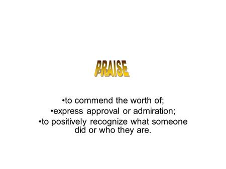 To commend the worth of; express approval or admiration; to positively recognize what someone did or who they are.