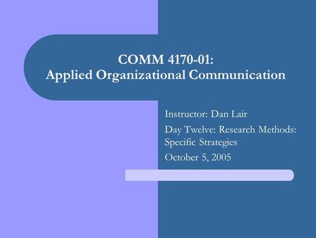 COMM 4170-01: Applied Organizational Communication Instructor: Dan Lair Day Twelve: Research Methods: Specific Strategies October 5, 2005.