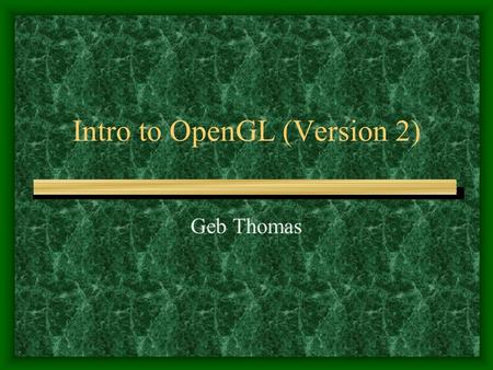 Intro to OpenGL (Version 2) Geb Thomas. Setting Up GLUT You will need GLUT for opening windows We can use the version made by Nate Robins: –http://www.xmission.com/~nate/glut.htmlhttp://www.xmission.com/~nate/glut.html.