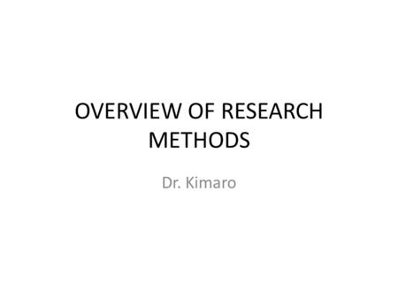 OVERVIEW OF RESEARCH METHODS Dr. Kimaro. INTRODUCTION Why Research; Increase body of knowledge Explain social phenomena Test theoretical hypothesis Explain.