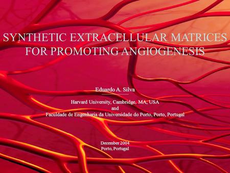 SYNTHETIC EXTRACELLULAR MATRICES FOR PROMOTING ANGIOGENESIS Eduardo A. Silva Harvard University, Cambridge, MA, USA and Faculdade de Engenharia da Universidade.