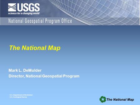 U.S. Department of the Interior U.S. Geological Survey The National Map Mark L. DeMulder Director, National Geospatial Program.