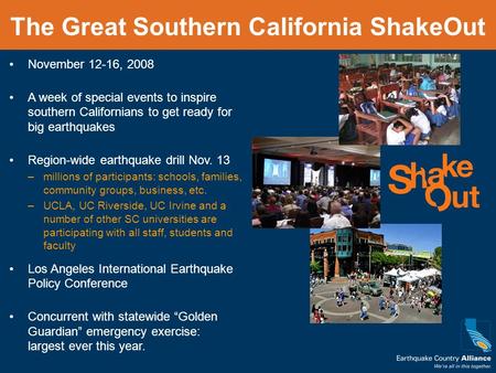 The Great Southern California ShakeOut November 12-16, 2008 A week of special events to inspire southern Californians to get ready for big earthquakes.