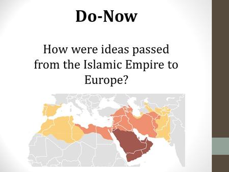 Do-Now How were ideas passed from the Islamic Empire to Europe?