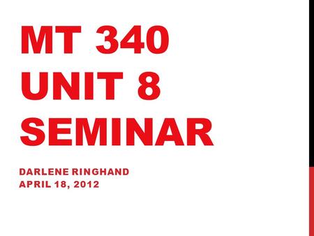 MT 340 UNIT 8 SEMINAR DARLENE RINGHAND APRIL 18, 2012.