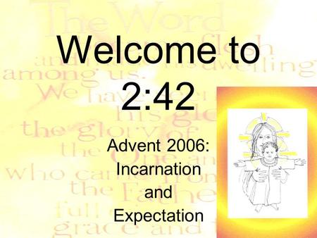 Welcome to 2:42 Advent 2006: Incarnation and Expectation.