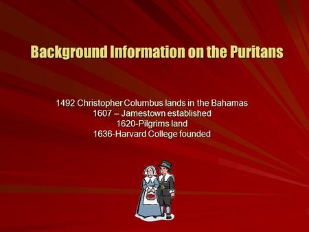 Background Information on the Puritans 1492 Christopher Columbus lands in the Bahamas 1607 – Jamestown established 1620-Pilgrims land 1636-Harvard College.